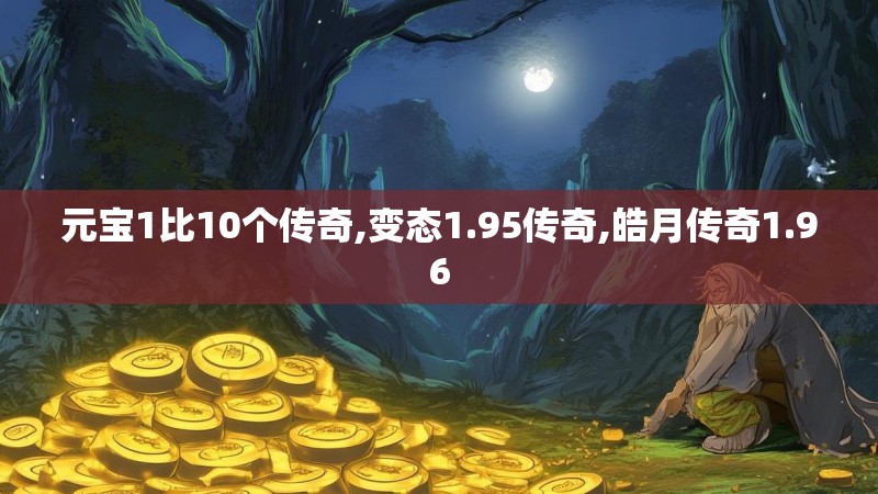 元宝1比10个传奇,变态1.95传奇,皓月传奇1.96