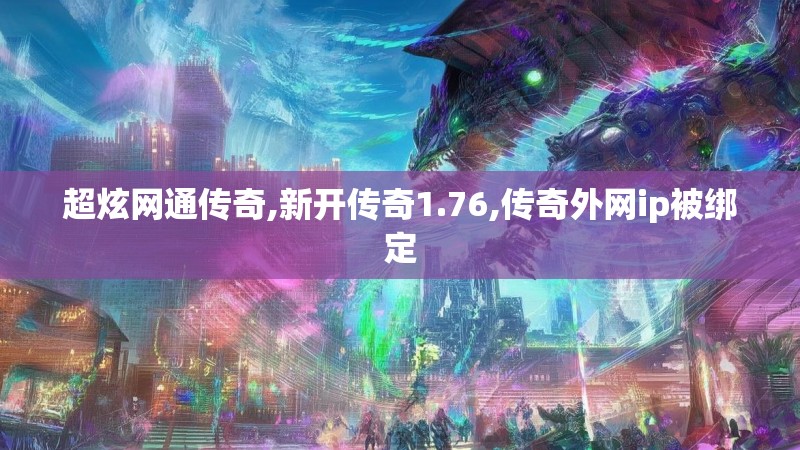 超炫网通传奇,新开传奇1.76,传奇外网ip被绑定