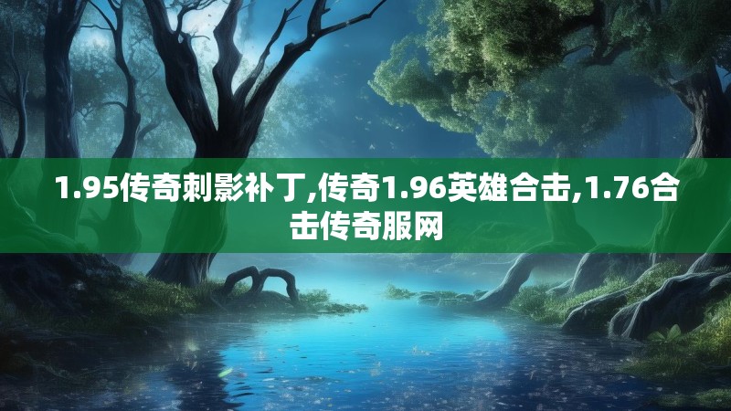 1.95传奇刺影补丁,传奇1.96英雄合击,1.76合击传奇服网