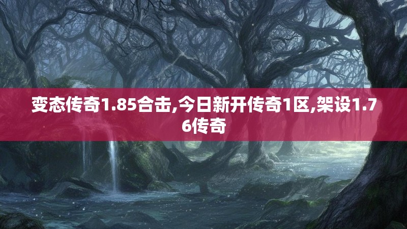 变态传奇1.85合击,今日新开传奇1区,架设1.76传奇