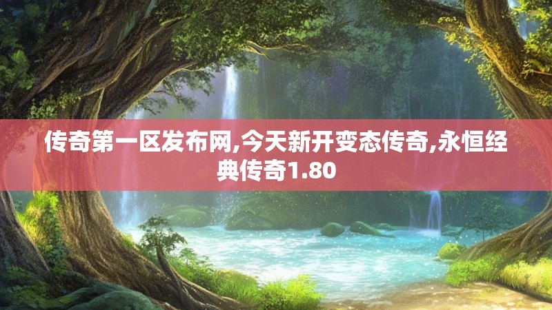 传奇第一区发布网,今天新开变态传奇,永恒经典传奇1.80