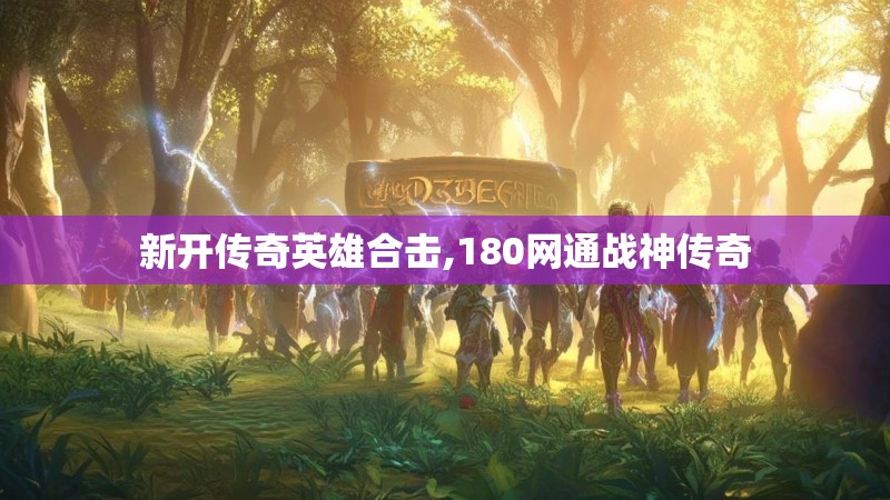 新开传奇英雄合击,180网通战神传奇