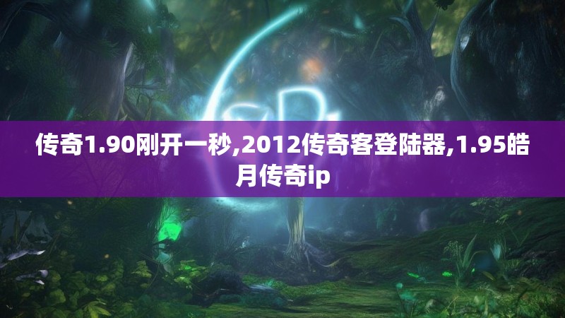 传奇1.90刚开一秒,2012传奇客登陆器,1.95皓月传奇ip