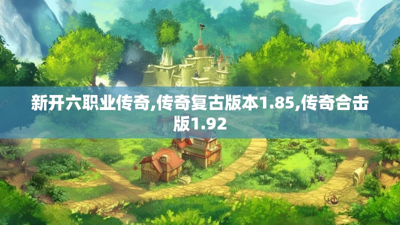 新开六职业传奇,传奇复古版本1.85,传奇合击版1.92