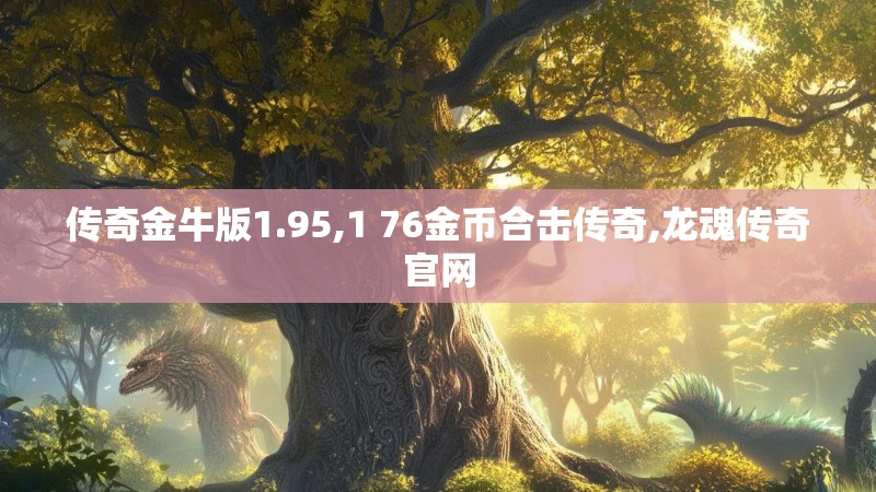 传奇金牛版1.95,1 76金币合击传奇,龙魂传奇官网