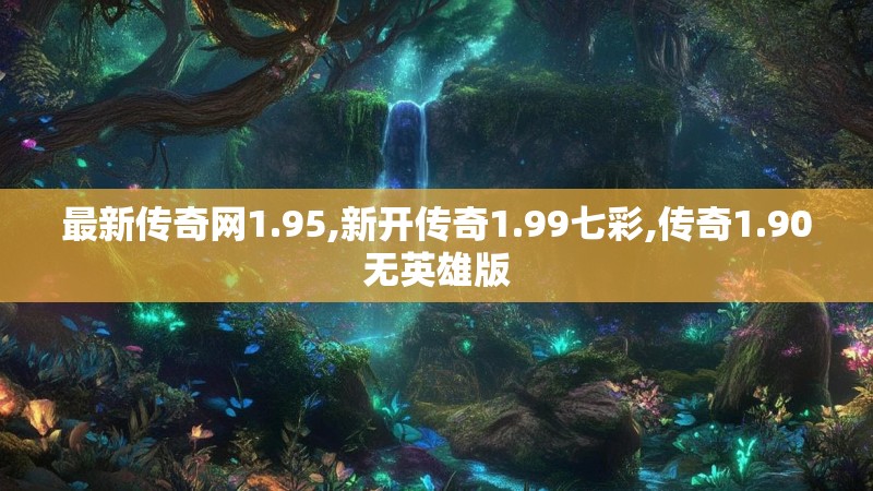 最新传奇网1.95,新开传奇1.99七彩,传奇1.90无英雄版