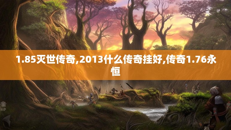 1.85灭世传奇,2013什么传奇挂好,传奇1.76永恒