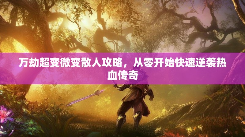 万劫超变微变散人攻略，从零开始快速逆袭热血传奇