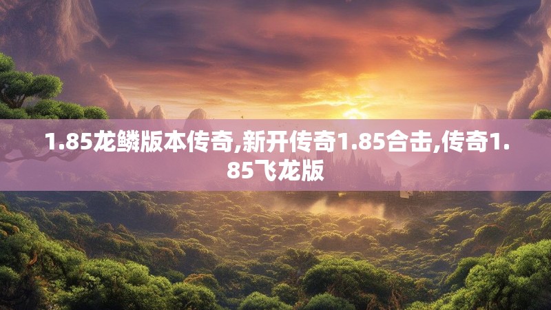 1.85龙鳞版本传奇,新开传奇1.85合击,传奇1.85飞龙版