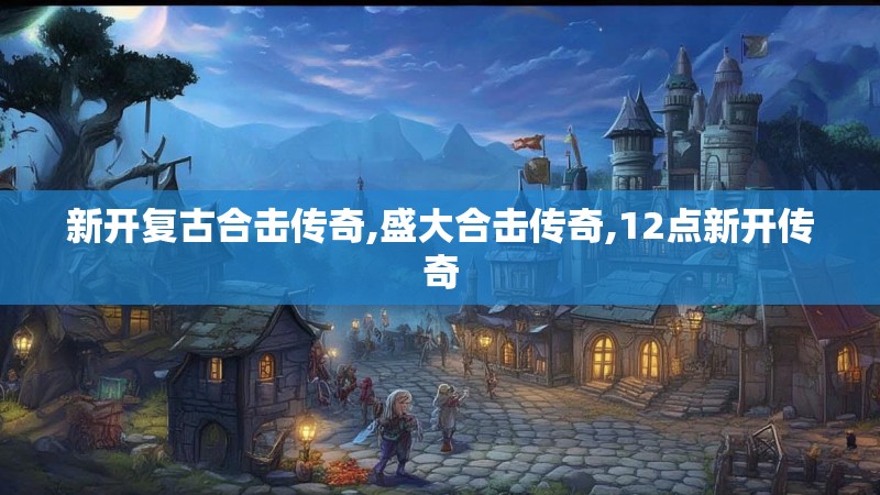 新开复古合击传奇,盛大合击传奇,12点新开传奇