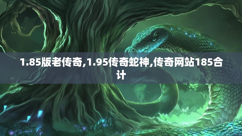 1.85版老传奇,1.95传奇蛇神,传奇网站185合计
