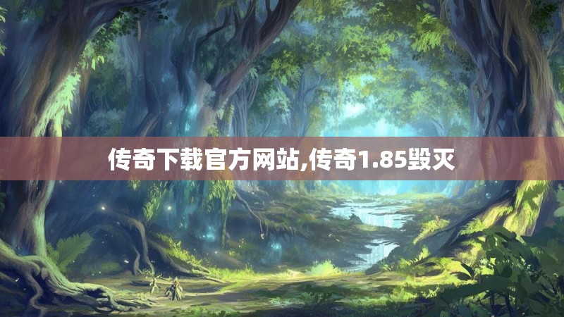 传奇下载官方网站,传奇1.85毁灭