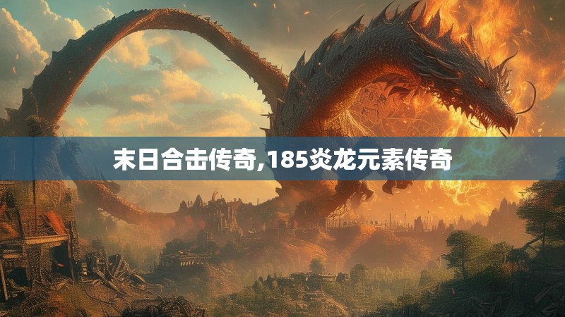 末日合击传奇,185炎龙元素传奇