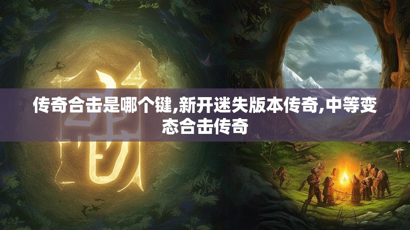 传奇合击是哪个键,新开迷失版本传奇,中等变态合击传奇