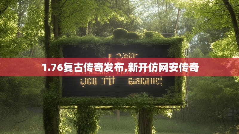 1.76复古传奇发布,新开仿网安传奇