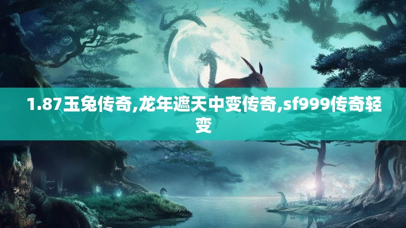 1.87玉兔传奇,龙年遮天中变传奇,sf999传奇轻变