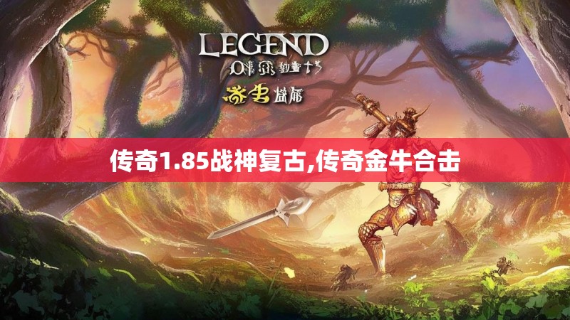 传奇1.85战神复古,传奇金牛合击