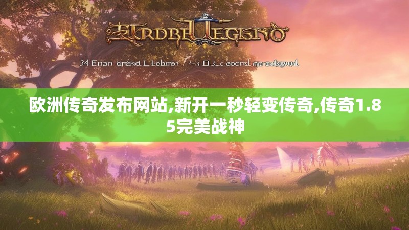 欧洲传奇发布网站,新开一秒轻变传奇,传奇1.85完美战神