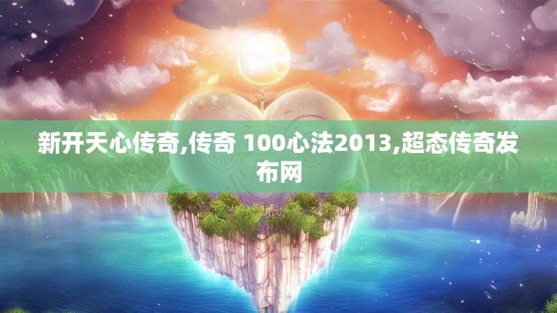 新开天心传奇,传奇 100心法2013,超态传奇发布网