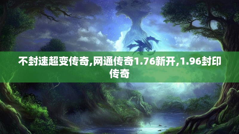 不封速超变传奇,网通传奇1.76新开,1.96封印传奇