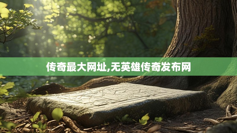 传奇最大网址,无英雄传奇发布网