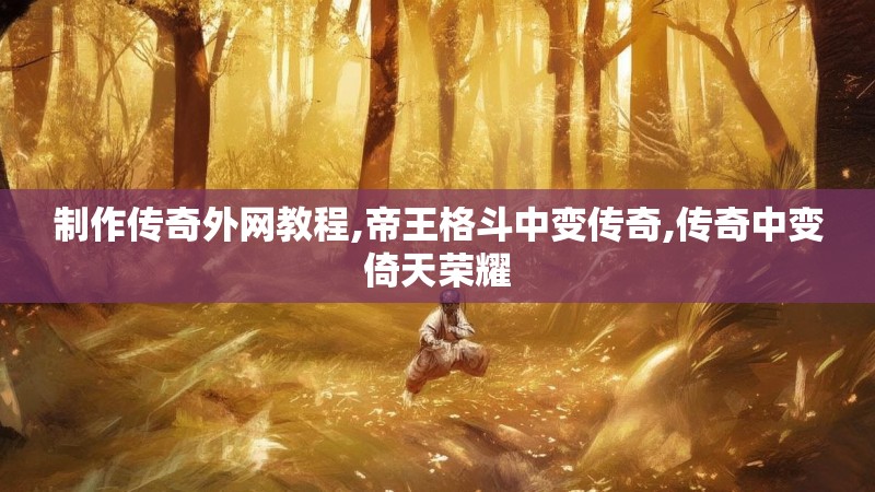制作传奇外网教程,帝王格斗中变传奇,传奇中变倚天荣耀