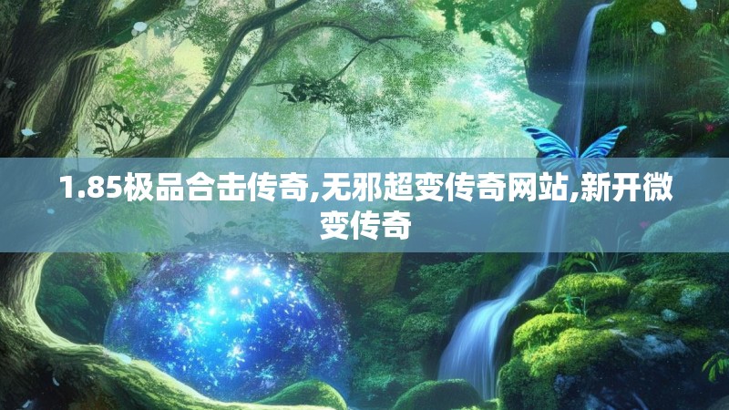 1.85极品合击传奇,无邪超变传奇网站,新开微变传奇