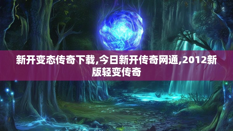 新开变态传奇下载,今日新开传奇网通,2012新版轻变传奇