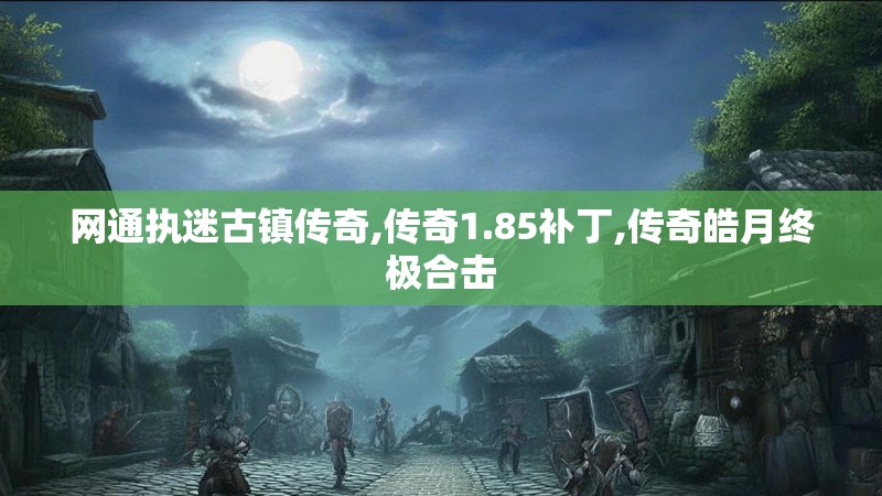 网通执迷古镇传奇,传奇1.85补丁,传奇皓月终极合击