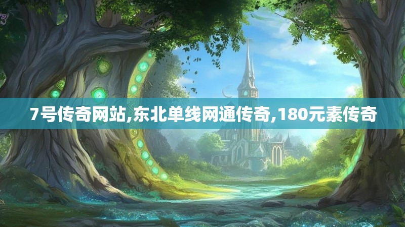 7号传奇网站,东北单线网通传奇,180元素传奇