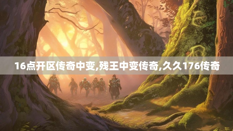 16点开区传奇中变,残王中变传奇,久久176传奇