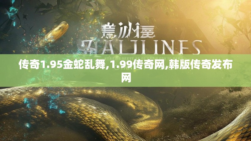 传奇1.95金蛇乱舞,1.99传奇网,韩版传奇发布网