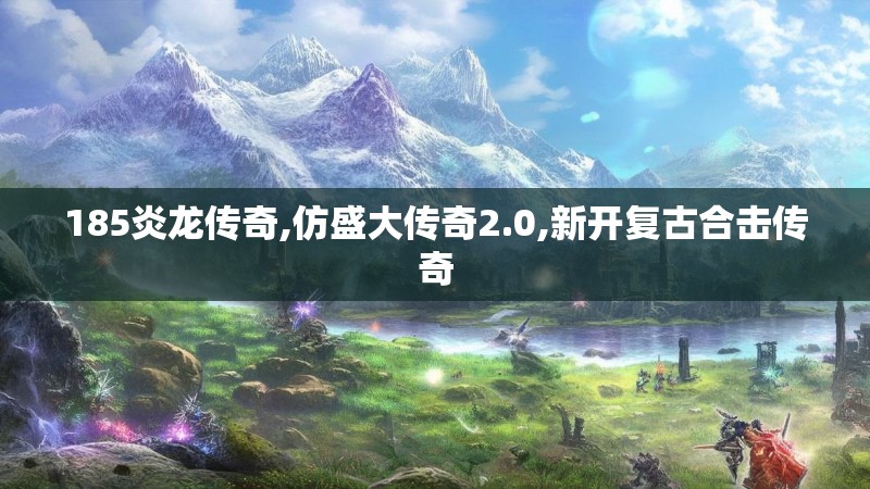 185炎龙传奇,仿盛大传奇2.0,新开复古合击传奇