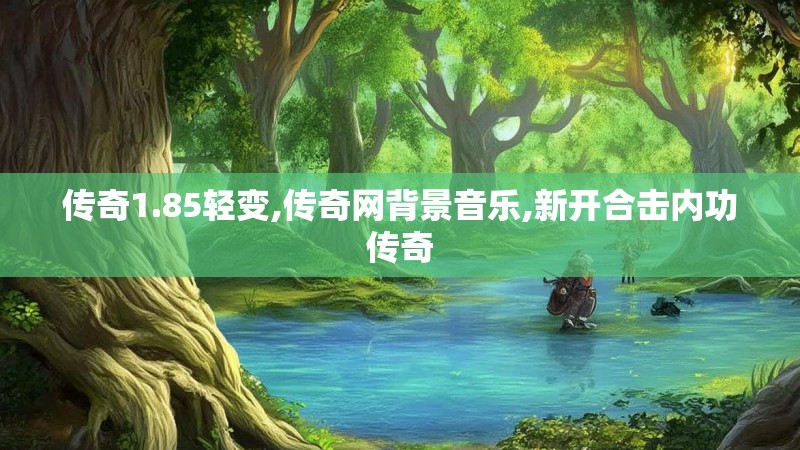 传奇1.85轻变,传奇网背景音乐,新开合击内功传奇