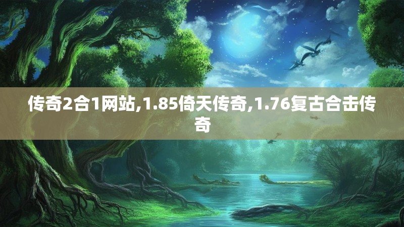 传奇2合1网站,1.85倚天传奇,1.76复古合击传奇