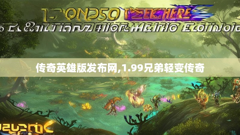 传奇英雄版发布网,1.99兄弟轻变传奇