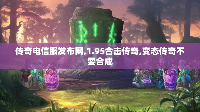 传奇电信服发布网,1.95合击传奇,变态传奇不要合成