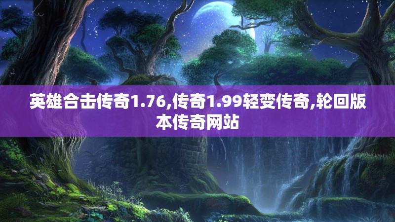 英雄合击传奇1.76,传奇1.99轻变传奇,轮回版本传奇网站