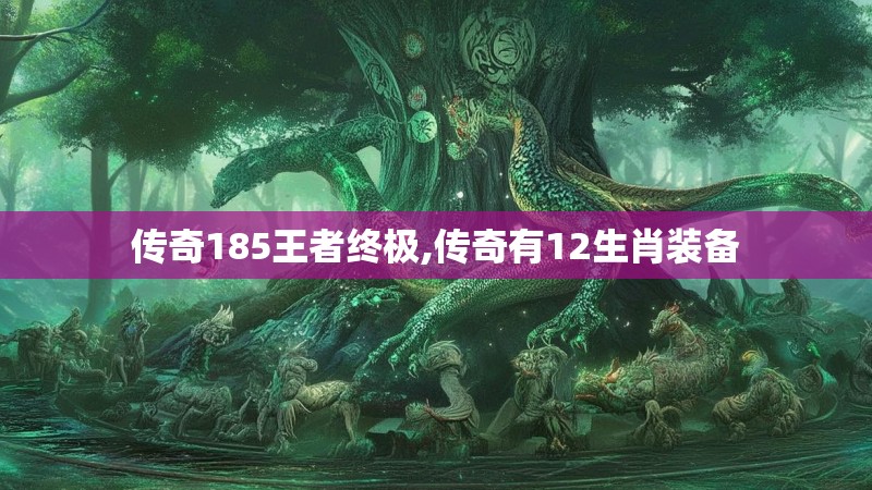 传奇185王者终极,传奇有12生肖装备