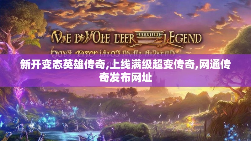 新开变态英雄传奇,上线满级超变传奇,网通传奇发布网址