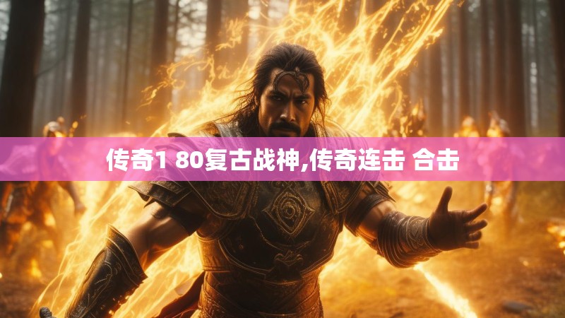 传奇1 80复古战神,传奇连击 合击