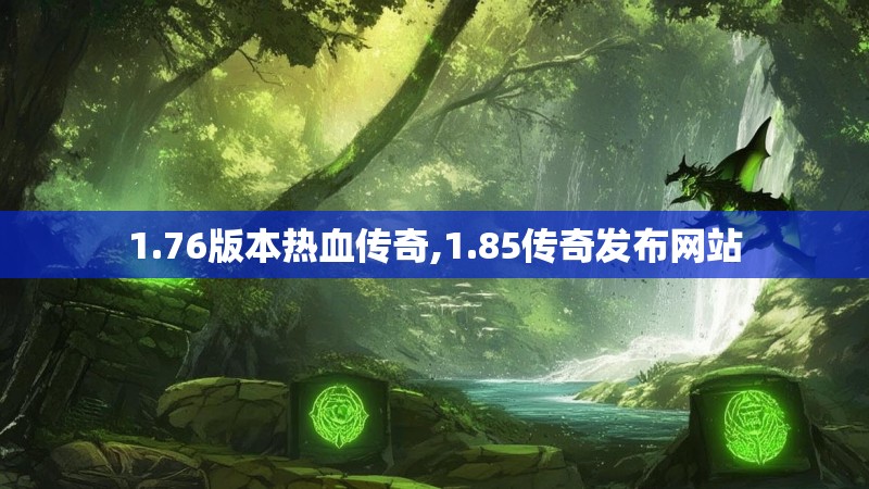 1.76版本热血传奇,1.85传奇发布网站
