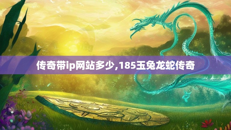 传奇带ip网站多少,185玉兔龙蛇传奇