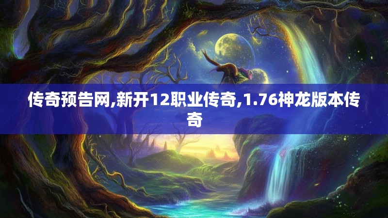 传奇预告网,新开12职业传奇,1.76神龙版本传奇
