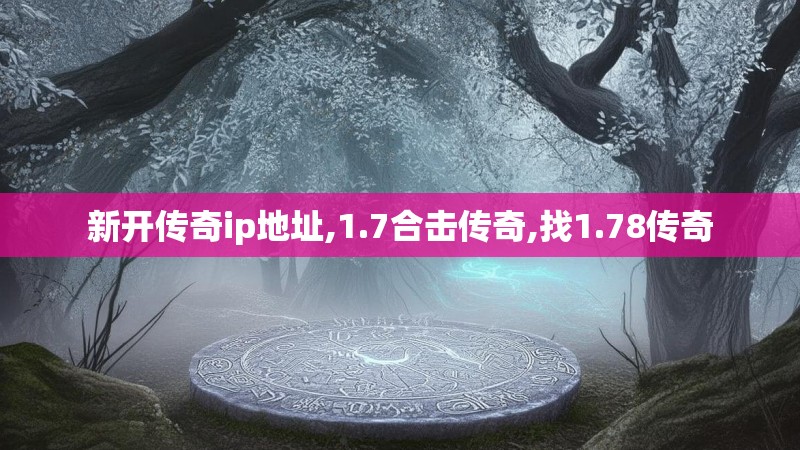 新开传奇ip地址,1.7合击传奇,找1.78传奇