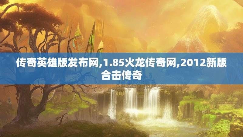 传奇英雄版发布网,1.85火龙传奇网,2012新版合击传奇