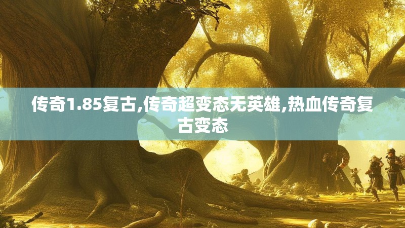 传奇1.85复古,传奇超变态无英雄,热血传奇复古变态