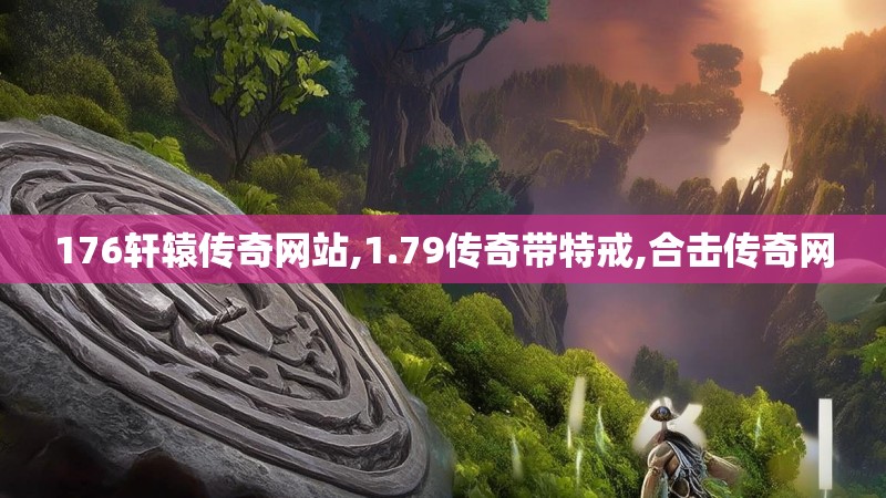 176轩辕传奇网站,1.79传奇带特戒,合击传奇网