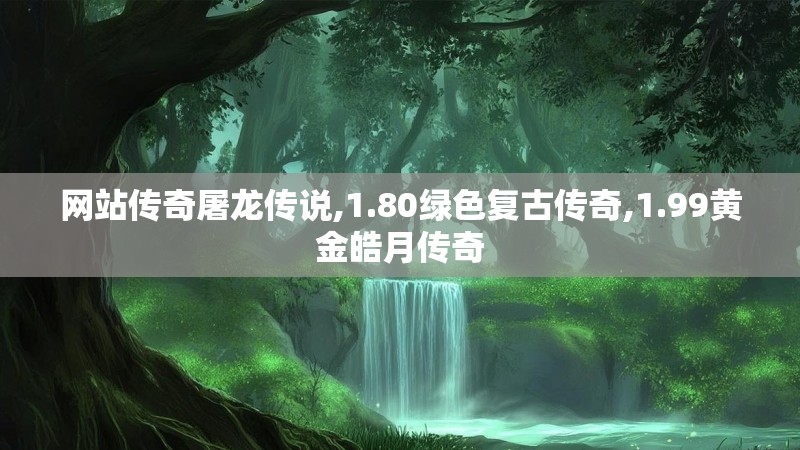 网站传奇屠龙传说,1.80绿色复古传奇,1.99黄金皓月传奇