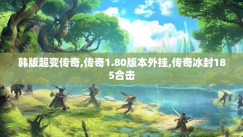 韩版超变传奇,传奇1.80版本外挂,传奇冰封185合击
